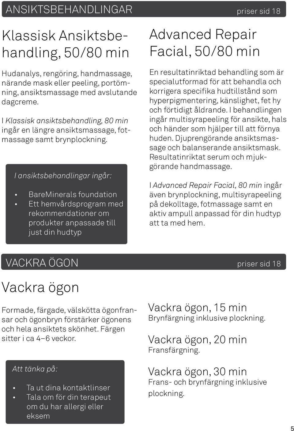 I ansiktsbehandlingar ingår: BareMinerals foundation Ett hemvårdsprogram med rekommendationer om produkter anpassade till just din hudtyp priser sid 18 Advanced Repair Facial, 50/80 min En