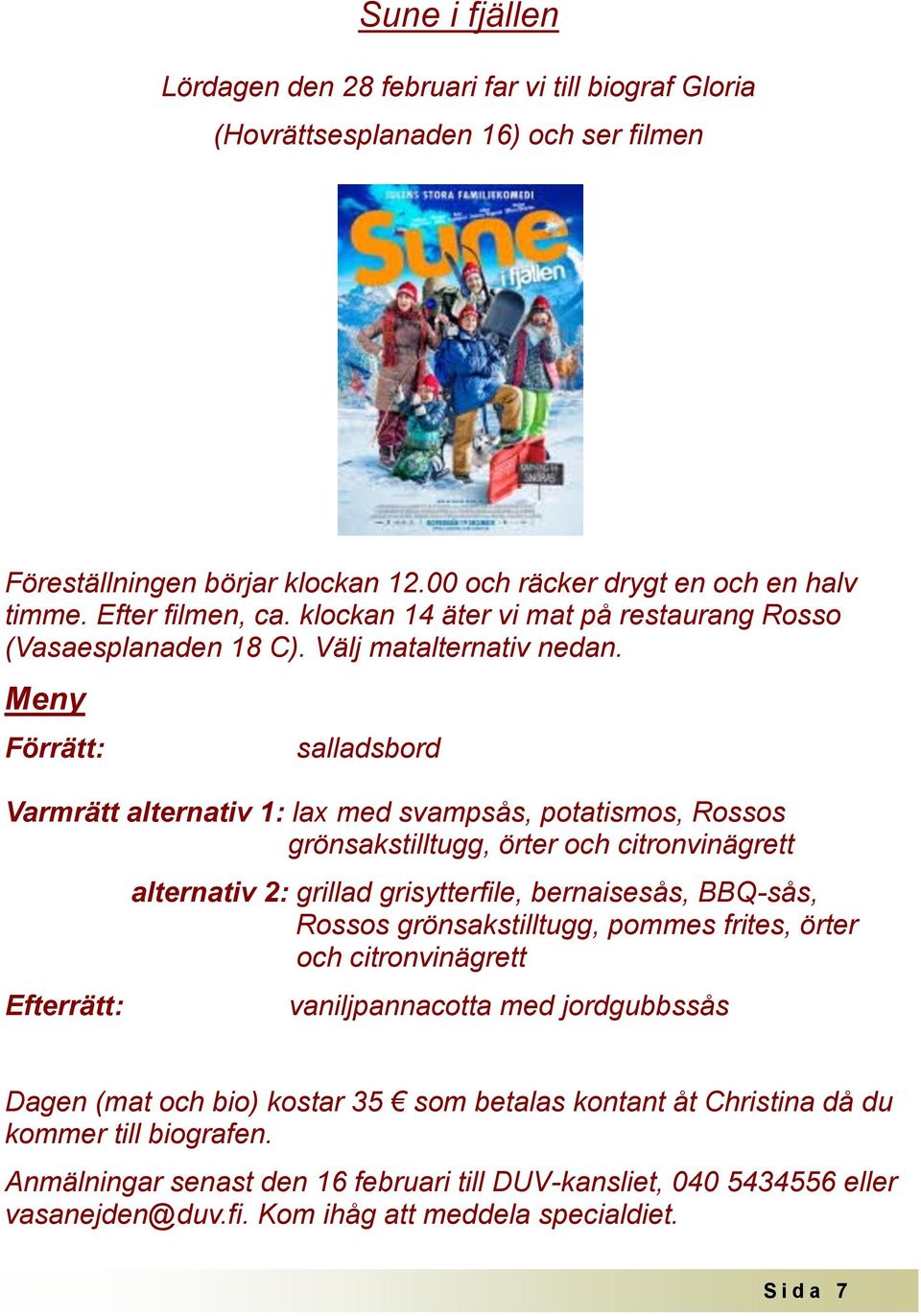 Meny Förrätt: salladsbord Varmrätt alternativ 1: lax med svampsås, potatismos, Rossos grönsakstilltugg, örter och citronvinägrett Efterrätt: alternativ 2: grillad grisytterfile, bernaisesås, BBQ-sås,