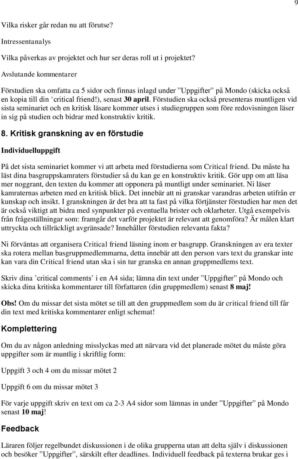 Förstudien ska också presenteras muntligen vid sista seminariet och en kritisk läsare kommer utses i studiegruppen som före redovisningen läser in sig på studien och bidrar med konstruktiv kritik. 8.