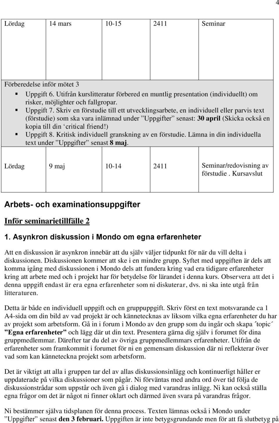 ) Uppgift 8. Kritisk individuell granskning av en förstudie. Lämna in din individuella text under Uppgifter senast 8 maj. Lördag 9 maj 10-14 2411 Seminar/redovisning av förstudie.