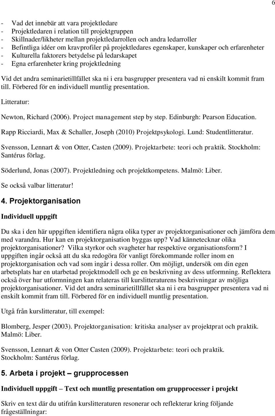 basgrupper presentera vad ni enskilt kommit fram till. Förbered för en individuell muntlig presentation. Litteratur: Newton, Richard (2006). Project management step by step.