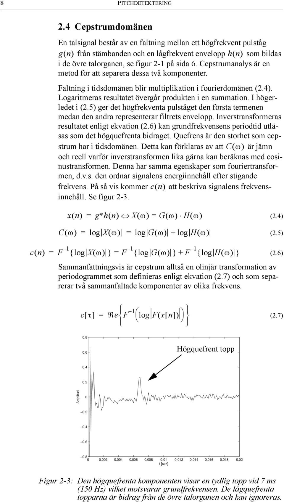 Cepstrumanalys är en metod för att separera dessa två komponenter. Faltning i tidsdomänen blir multiplikation i fourierdomänen (2.4). Logaritmeras resultatet övergår produkten i en summation.