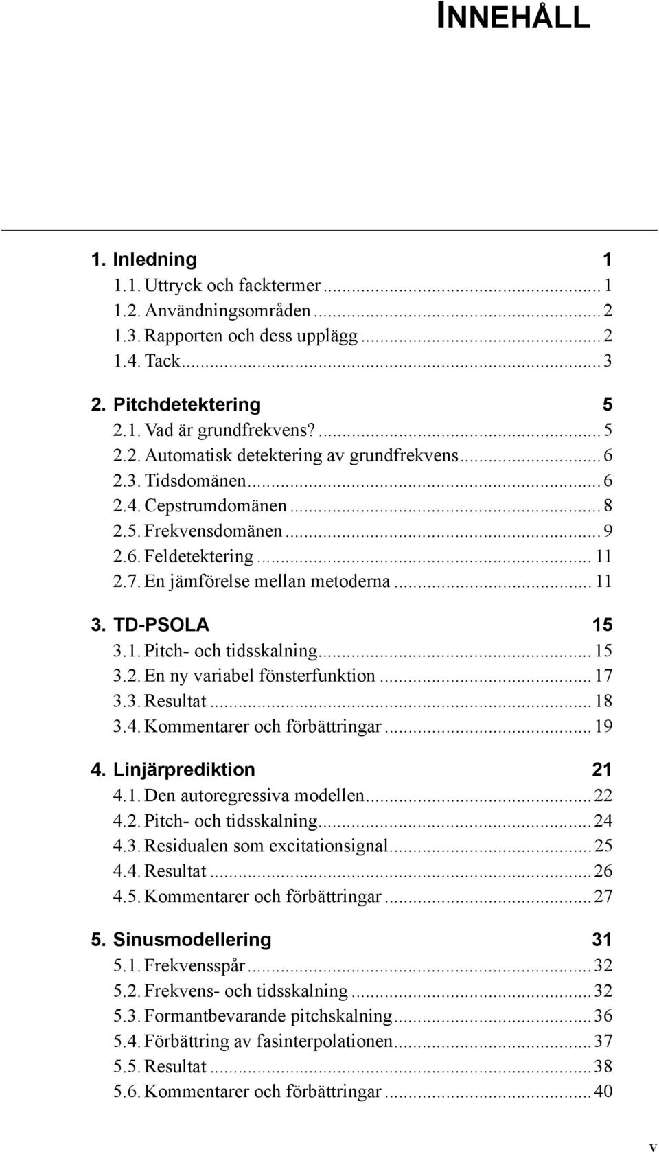 ..17 3.3. Resultat...18 3.4. Kommentarer och förbättringar...19 4. Linjärprediktion 21 4.1. Den autoregressiva modellen...22 4.2. Pitch- och tidsskalning...24 4.3. Residualen som excitationsignal.