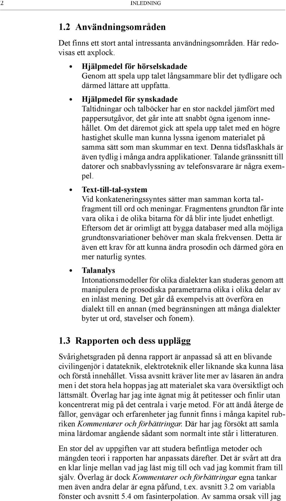 Hjälpmedel för synskadade Taltidningar och talböcker har en stor nackdel jämfört med pappersutgåvor, det går inte att snabbt ögna igenom innehållet.