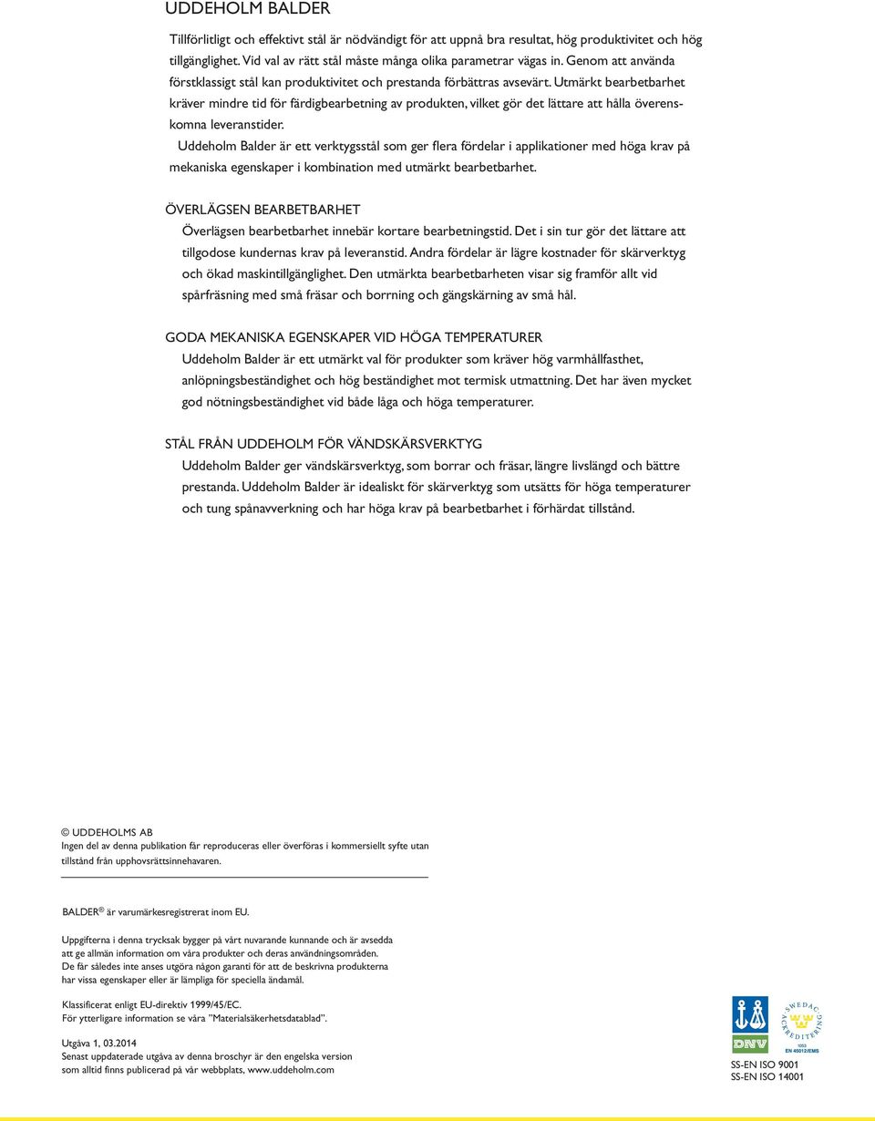 Utmärkt bearbetbarhet kräver mindre tid för färdigbearbetning av produkten, vilket gör det lättare att hålla överenskomna leveranstider.