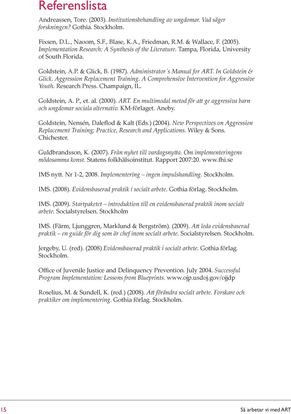 Aggression Replacement Training. A Comprehensive Intervention for Aggressive Youth. Research Press. Champaign, IL. Goldstein, A. P., et. al. (2000). ART.