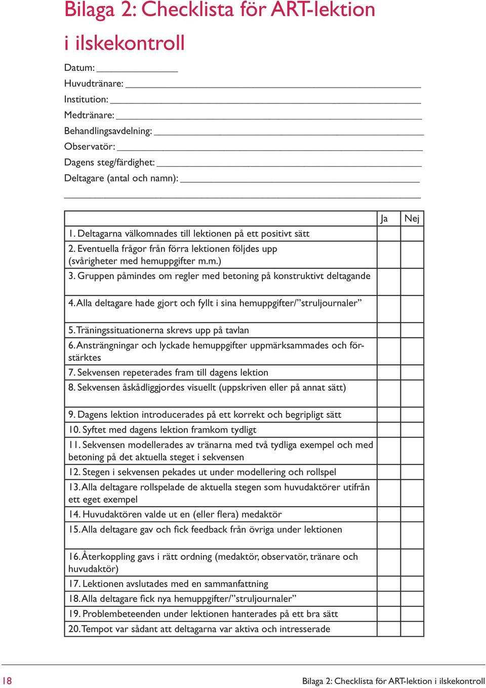 Gruppen påmindes om regler med betoning på konstruktivt deltagande Ja Nej 4. Alla deltagare hade gjort och fyllt i sina hemuppgifter/ struljournaler 5. Träningssituationerna skrevs upp på tavlan 6.