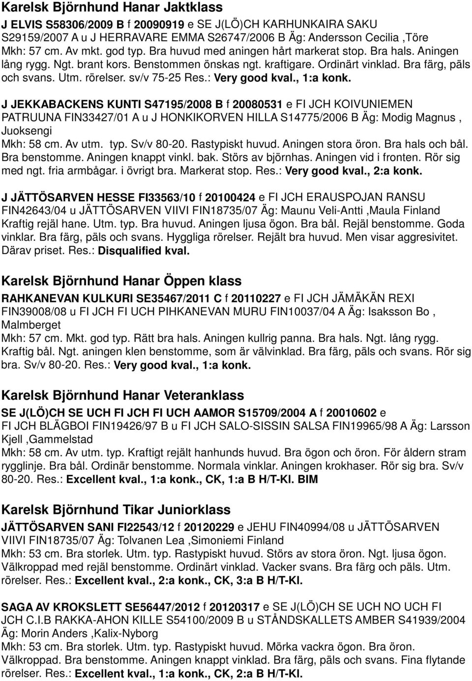 : Very good kval., 1:a konk. J JEKKABACKENS KUNTI S47195/2008 B f 20080531 e FI JCH KOIVUNIEMEN PATRUUNA FIN33427/01 A u J HONKIKORVEN HILLA S14775/2006 B Äg: Modig Magnus, Juoksengi Mkh: 58 cm.