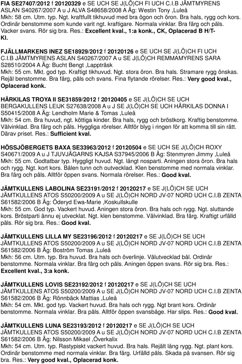 : Excellent kval., 1:a konk., CK, Oplacerad B H/T- Kl. FJÄLLMARKENS INEZ SE18929/2012 f 20120126 e SE UCH SE J(LÖ)CH FI UCH C.I.B JÄMTMYRENS ASLAN S40267/2007 A u SE J(LÖ)CH REMMAMYRENS SARA S28510/2004 A Äg: Bucht Bengt,Lappträsk Mkh: 55 cm.