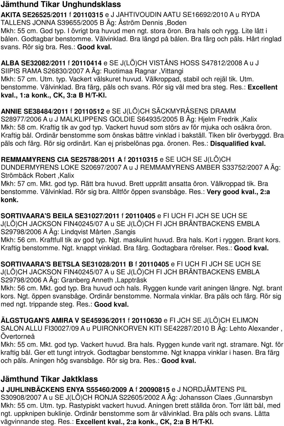 ALBA SE32082/2011 f 20110414 e SE J(LÖ)CH VISTÅNS HOSS S47812/2008 A u J SIIPIS RAMA S26830/2007 A Äg: Ruotimaa Ragnar,Vittangi Mkh: 57 cm. Utm. typ. Vackert välskuret huvud.