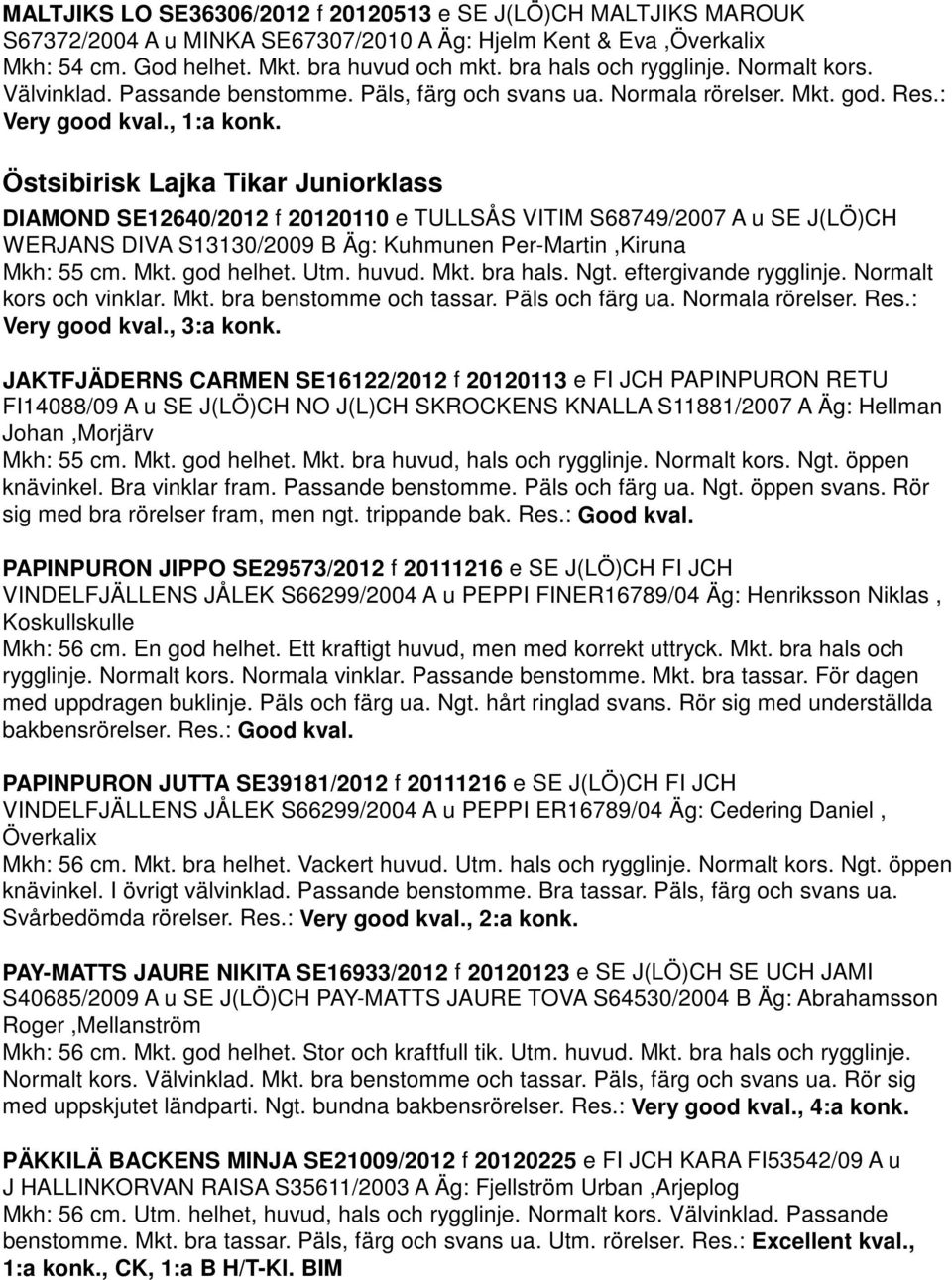 Östsibirisk Lajka Tikar Juniorklass DIAMOND SE12640/2012 f 20120110 e TULLSÅS VITIM S68749/2007 A u SE J(LÖ)CH WERJANS DIVA S13130/2009 B Äg: Kuhmunen Per-Martin,Kiruna Mkh: 55 cm. Mkt. god helhet.