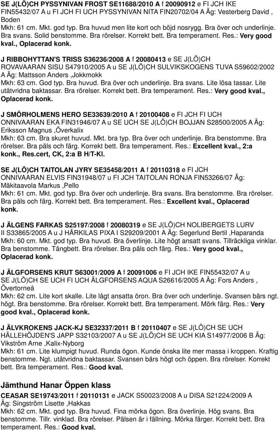 J RIBBOHYTTAN'S TRISS S36236/2008 A f 20080413 e SE J(LÖ)CH ROVAVAARAN SISU S47910/2005 A u SE J(LÖ)CH SULVIKSKOGENS TUVA S59602/2002 A Äg: Mattsson Anders,Jokkmokk Mkh: 63 cm. God typ. Bra huvud.