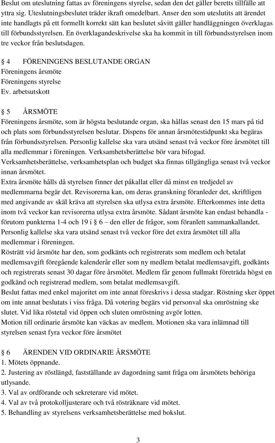 En överklagandeskrivelse ska ha kommit in till förbundsstyrelsen inom tre veckor från beslutsdagen. 4 FÖRENINGENS BESLUTANDE ORGAN Föreningens årsmöte Föreningens styrelse Ev.