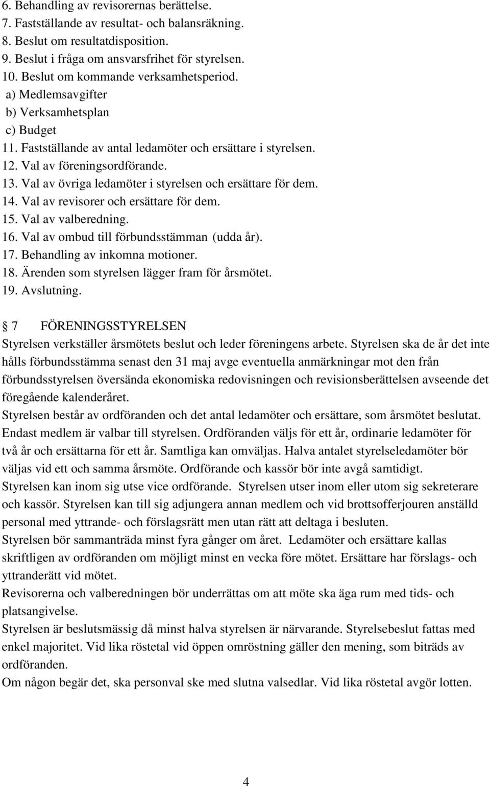 Val av övriga ledamöter i styrelsen och ersättare för dem. 14. Val av revisorer och ersättare för dem. 15. Val av valberedning. 16. Val av ombud till förbundsstämman (udda år). 17.