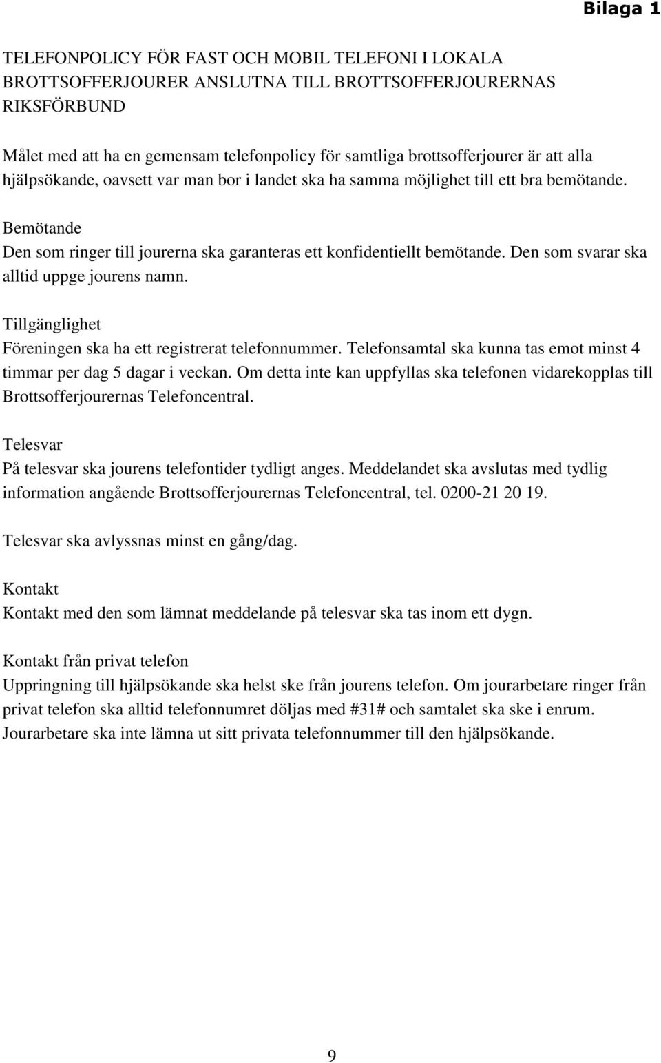 Den som svarar ska alltid uppge jourens namn. Tillgänglighet Föreningen ska ha ett registrerat telefonnummer. Telefonsamtal ska kunna tas emot minst 4 timmar per dag 5 dagar i veckan.