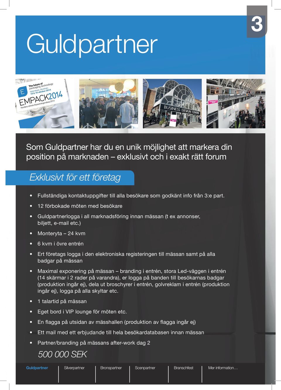 ) Monteryta 24 kvm 6 kvm i övre entrén Ert företags logga i den elektroniska registeringen till mässan samt på alla badgar på mässan Maximal exponering på mässan branding i entrén, stora Led-väggen i