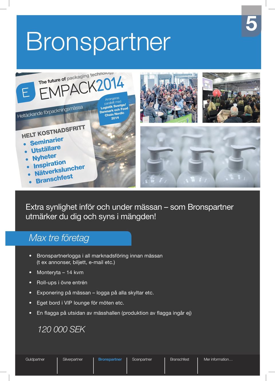 ea Extra synlighet inför och under mässan som utmärker du dig och syns i mängden! Max tre företag logga i all marknadsföring innan mässan (t ex annonser, biljett, e-mail etc.