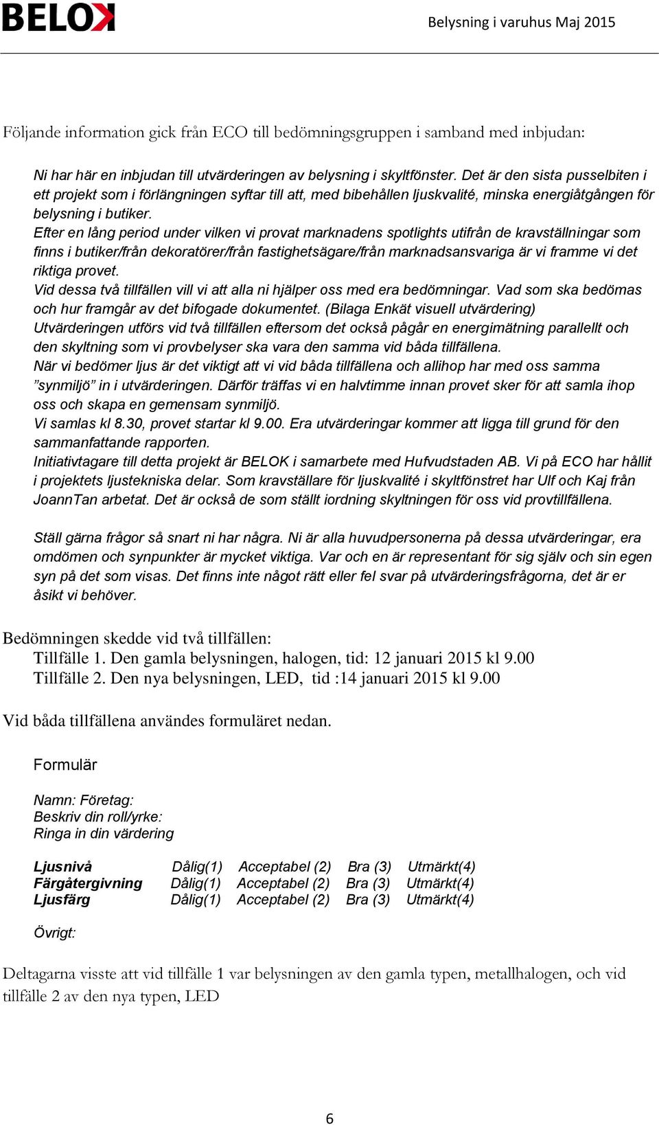 Efter en lång period under vilken vi provat marknadens spotlights utifrån de kravställningar som finns i butiker/från dekoratörer/från fastighetsägare/från marknadsansvariga är vi framme vi det