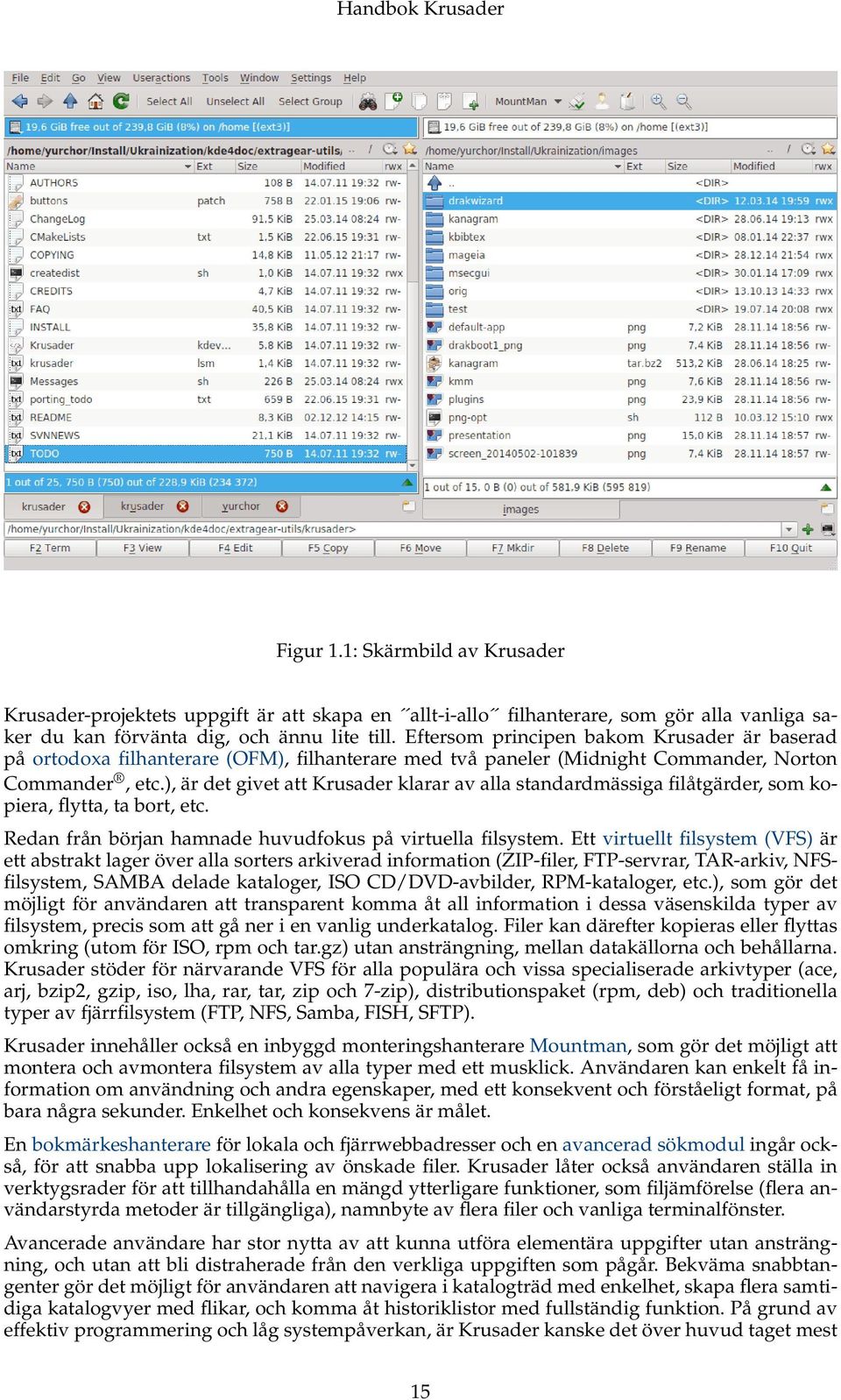 ), är det givet att Krusader klarar av alla standardmässiga filåtgärder, som kopiera, flytta, ta bort, etc. Redan från början hamnade huvudfokus på virtuella filsystem.