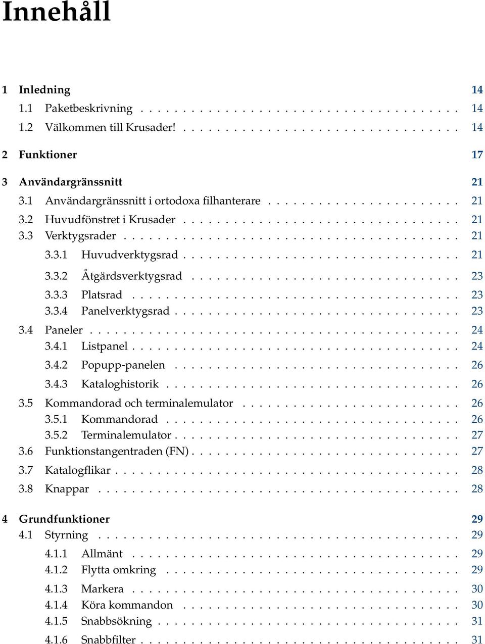 ................................ 21 3.3.2 Åtgärdsverktygsrad................................ 23 3.3.3 Platsrad....................................... 23 3.3.4 Panelverktygsrad.................................. 23 3.4 Paneler.