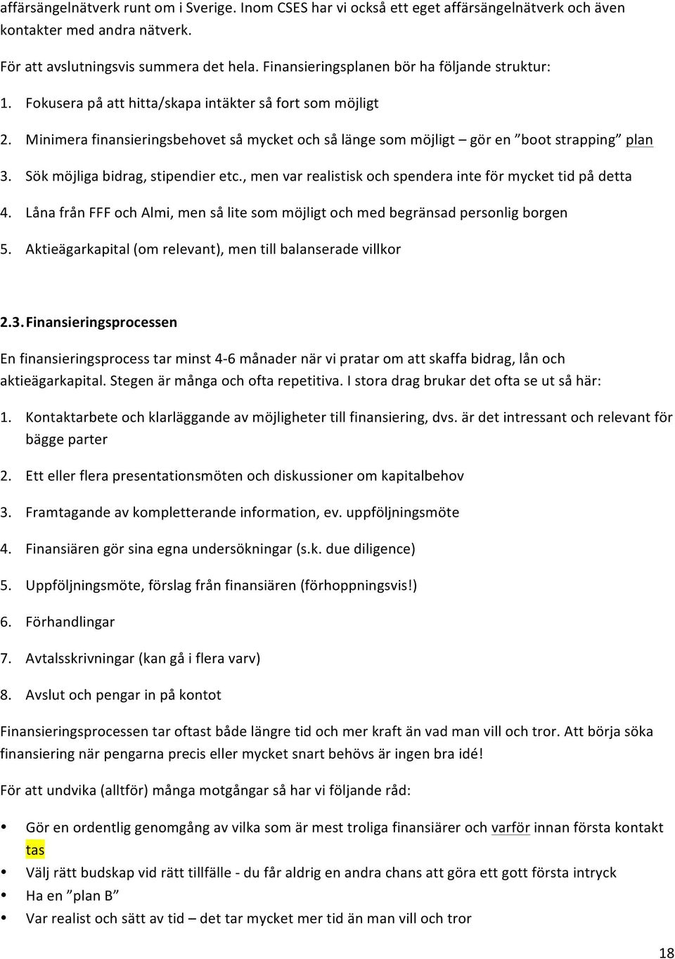 Minimera finansieringsbehovet så mycket och så länge som möjligt gör en boot strapping plan 3. Sök möjliga bidrag, stipendier etc., men var realistisk och spendera inte för mycket tid på detta 4.