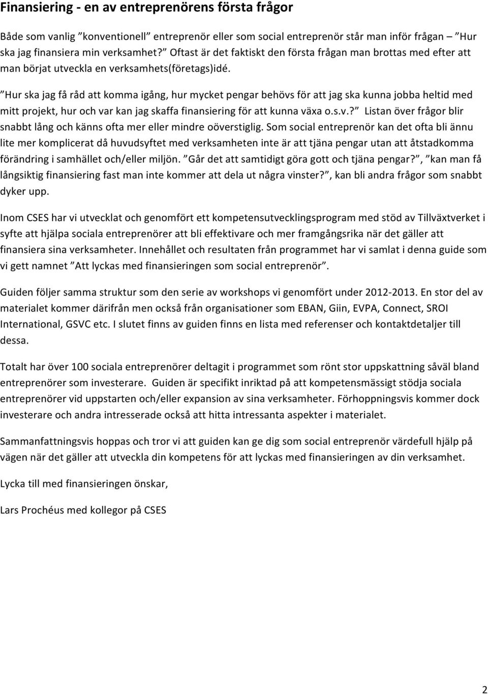 Hur ska jag få råd att komma igång, hur mycket pengar behövs för att jag ska kunna jobba heltid med mitt projekt, hur och var kan jag skaffa finansiering för att kunna växa o.s.v.? Listan över frågor blir snabbt lång och känns ofta mer eller mindre oöverstiglig.