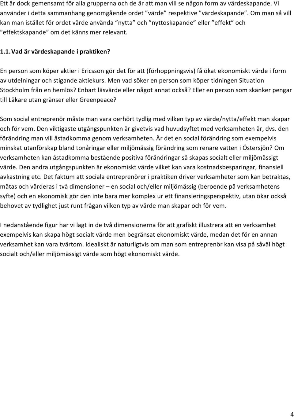 En person som köper aktier i Ericsson gör det för att (förhoppningsvis) få ökat ekonomiskt värde i form av utdelningar och stigande aktiekurs.