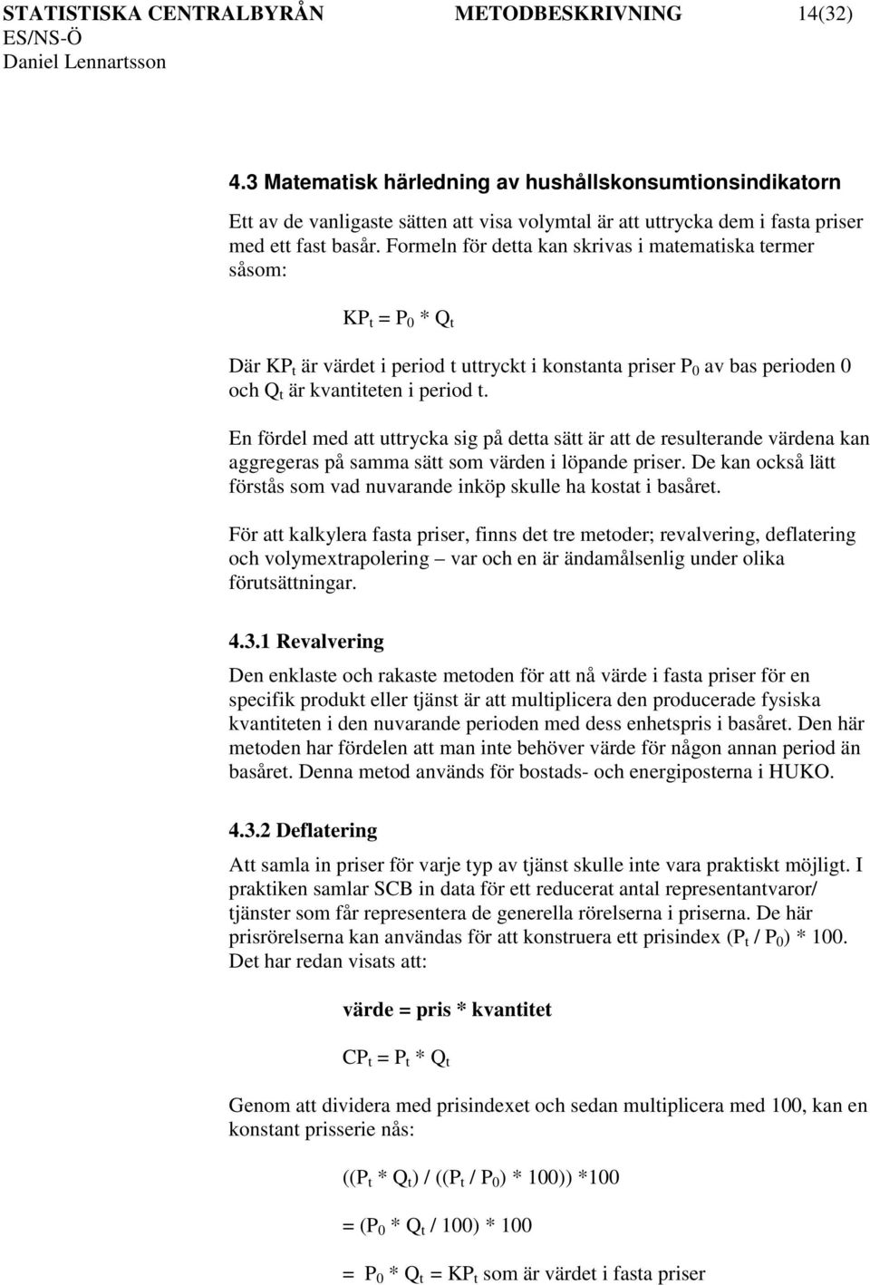 Formeln för detta kan skrivas i matematiska termer såsom: KP t = P 0 * Q t Där KP t är värdet i period t uttryckt i konstanta priser P 0 av bas perioden 0 och Q t är kvantiteten i period t.