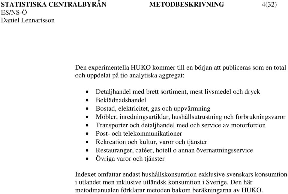 detaljhandel med och service av motorfordon Post- och telekommunikationer Rekreation och kultur, varor och tjänster Restauranger, caféer, hotell o annan övernattningsservice Övriga varor och