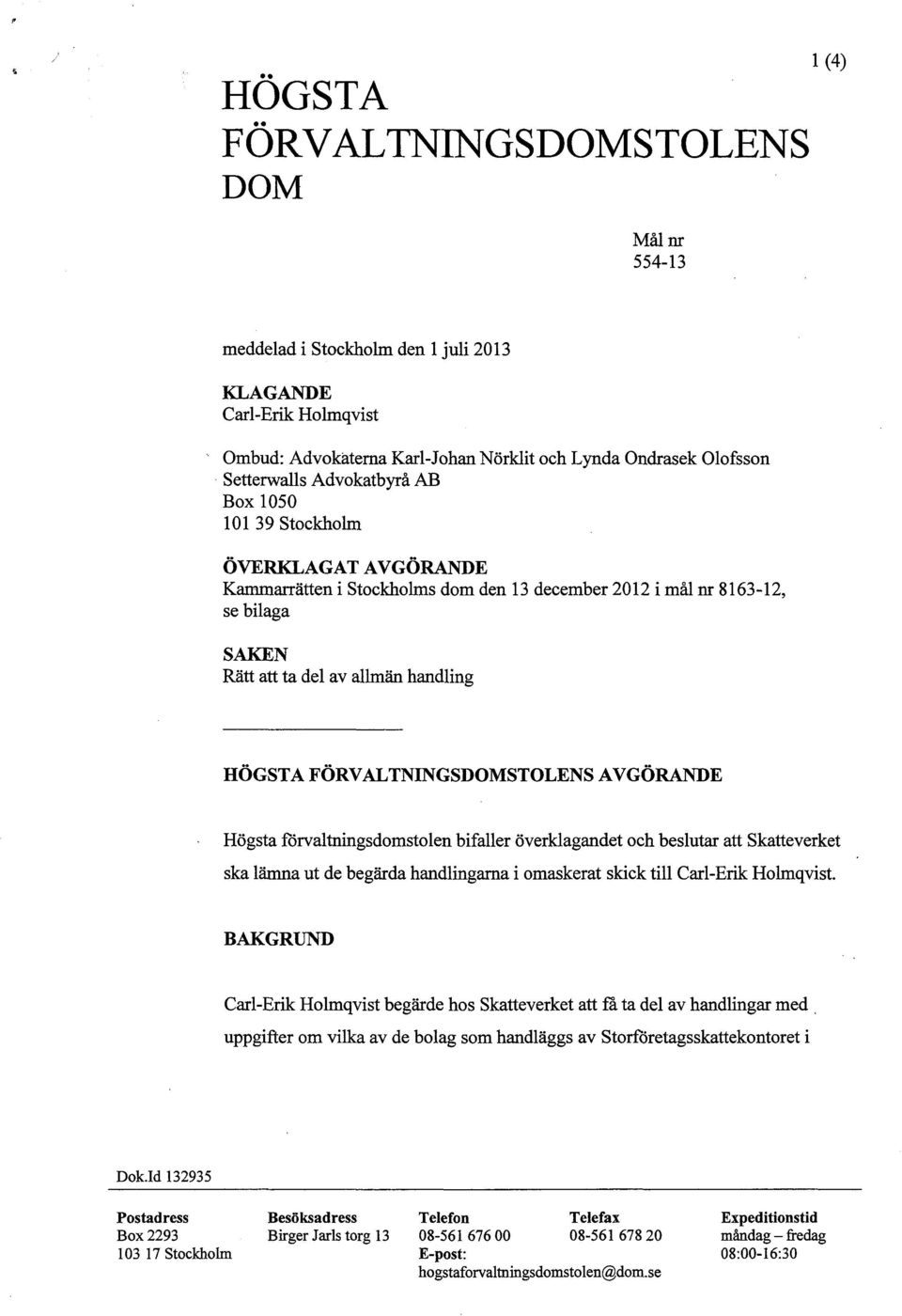 FÖRVALTNINGSDOMSTOLENS AVGÖRANDE Högsta förvaltningsdomstolen bifaller överklagandet och beslutar att Skatteverket ska lämna ut de begärda handlingarna i omaskerat skick till Carl-Erik Holmqvist.