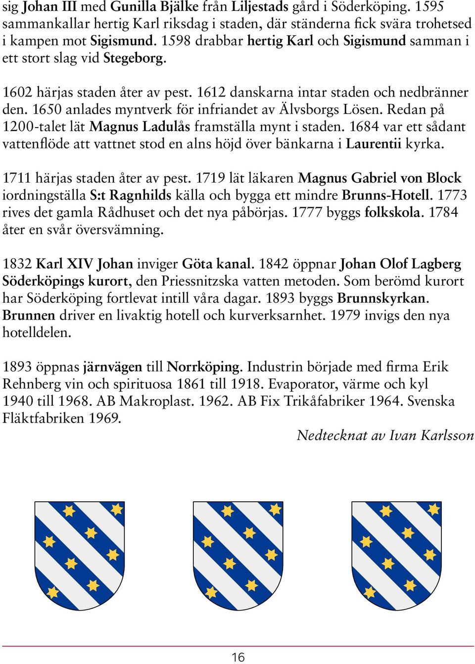 1650 anlades myntverk för infriandet av Älvsborgs Lösen. Redan på 1200-talet lät Magnus Ladulås framställa mynt i staden.