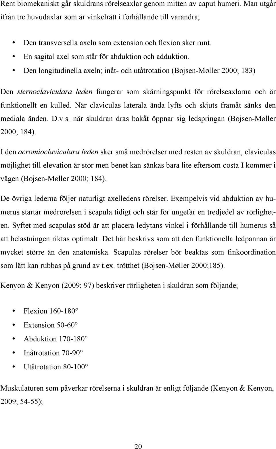 Den longitudinella axeln; inåt- och utåtrotation (Bojsen-Møller 2000; 183) Den sternoclaviculara leden fungerar som skärningspunkt för rörelseaxlarna och är funktionellt en kulled.