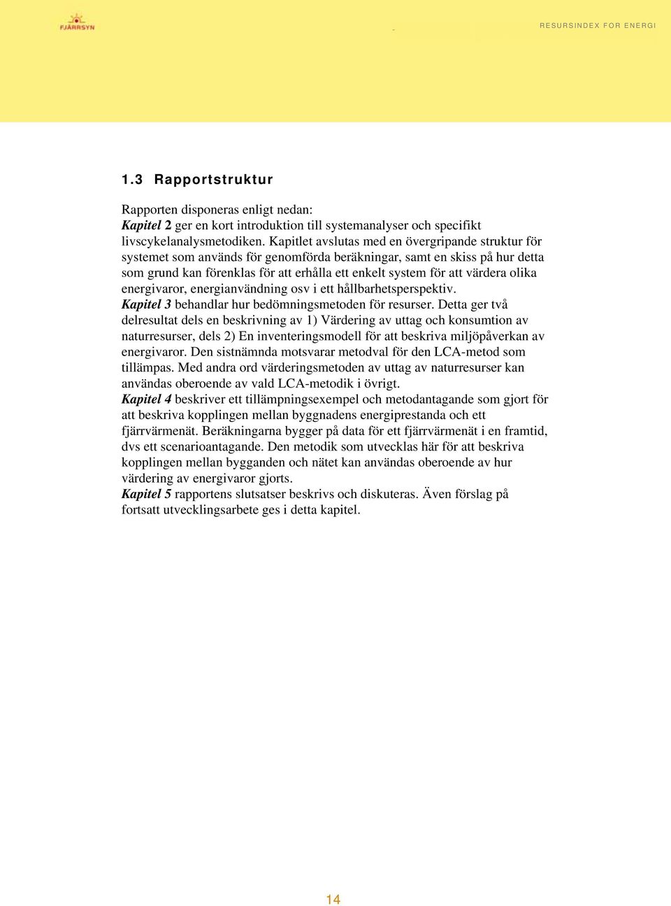 värdera olika energivaror, energianvändning osv i ett hållbarhetsperspektiv. Kapitel 3 behandlar hur bedömningsmetoden för resurser.