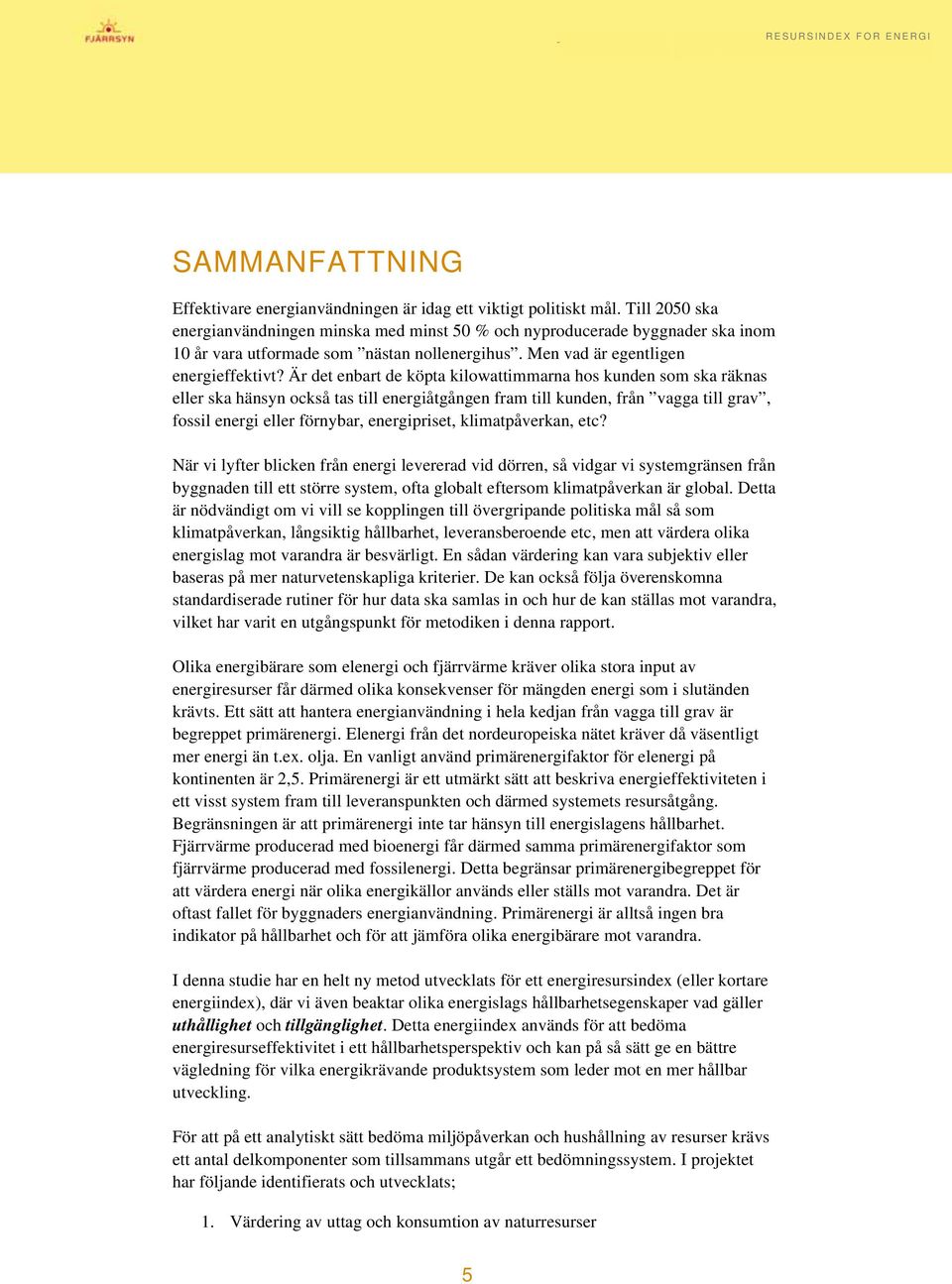 Är det enbart de köpta kilowattimmarna hos kunden som ska räknas eller ska hänsyn också tas till energiåtgången fram till kunden, från vagga till grav, fossil energi eller förnybar, energipriset,