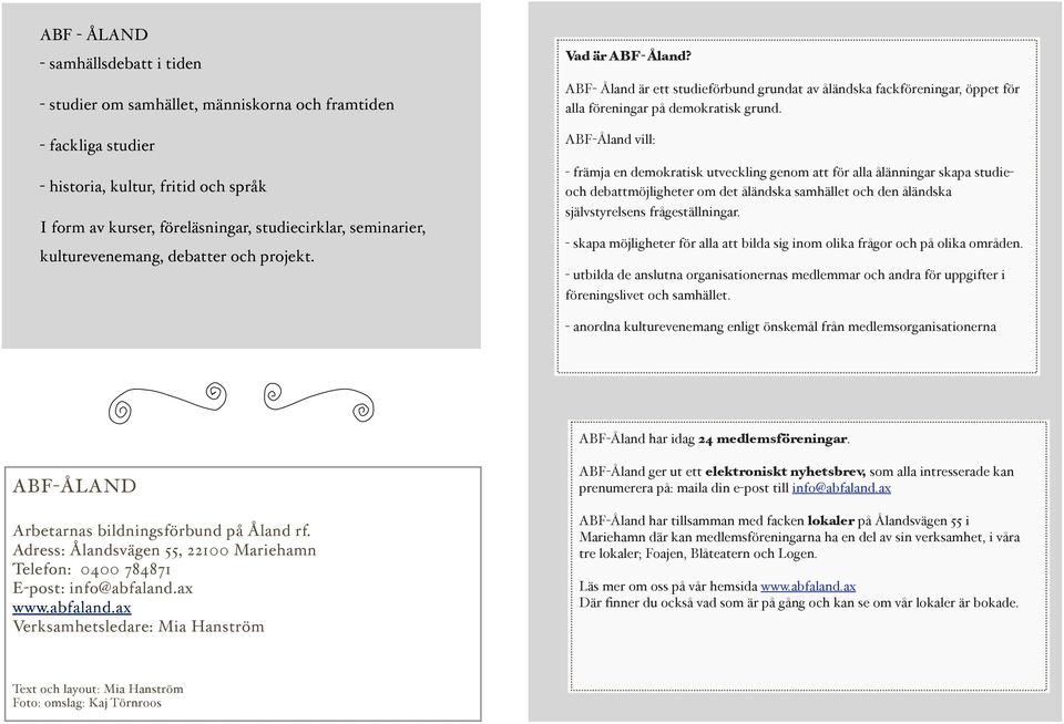 ABF-Åland vill: - främja en demokratisk utveckling genom att för alla ålänningar skapa studieoch debattmöjligheter om det åländska samhället och den åländska självstyrelsens frågeställningar.