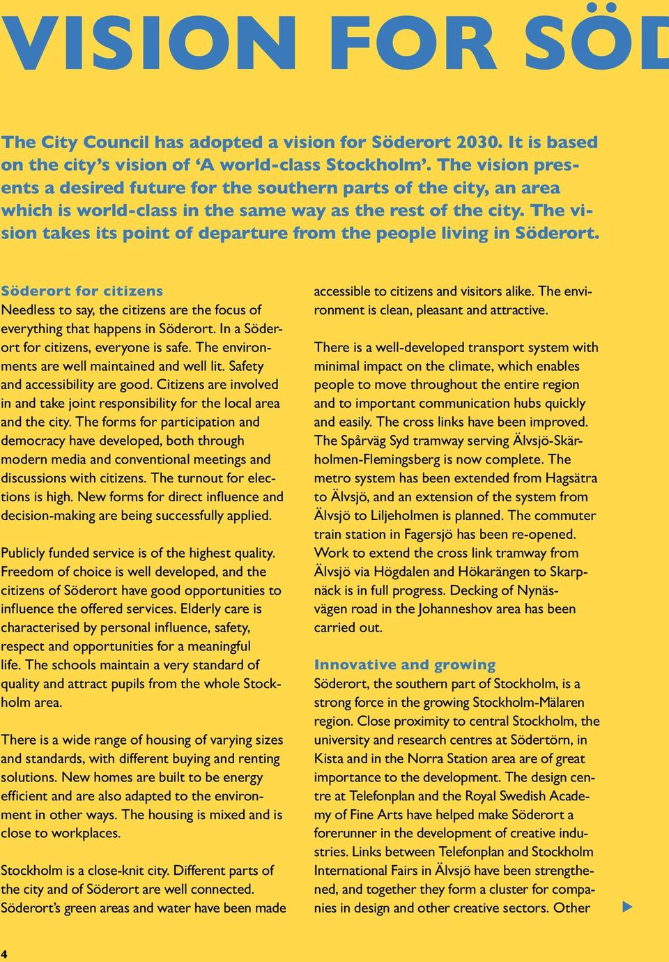 The vision takes its point of departure from the people living in Söderort. Söderort for citizens Needless to say, the citizens are the focus of everything that happens in Söderort.