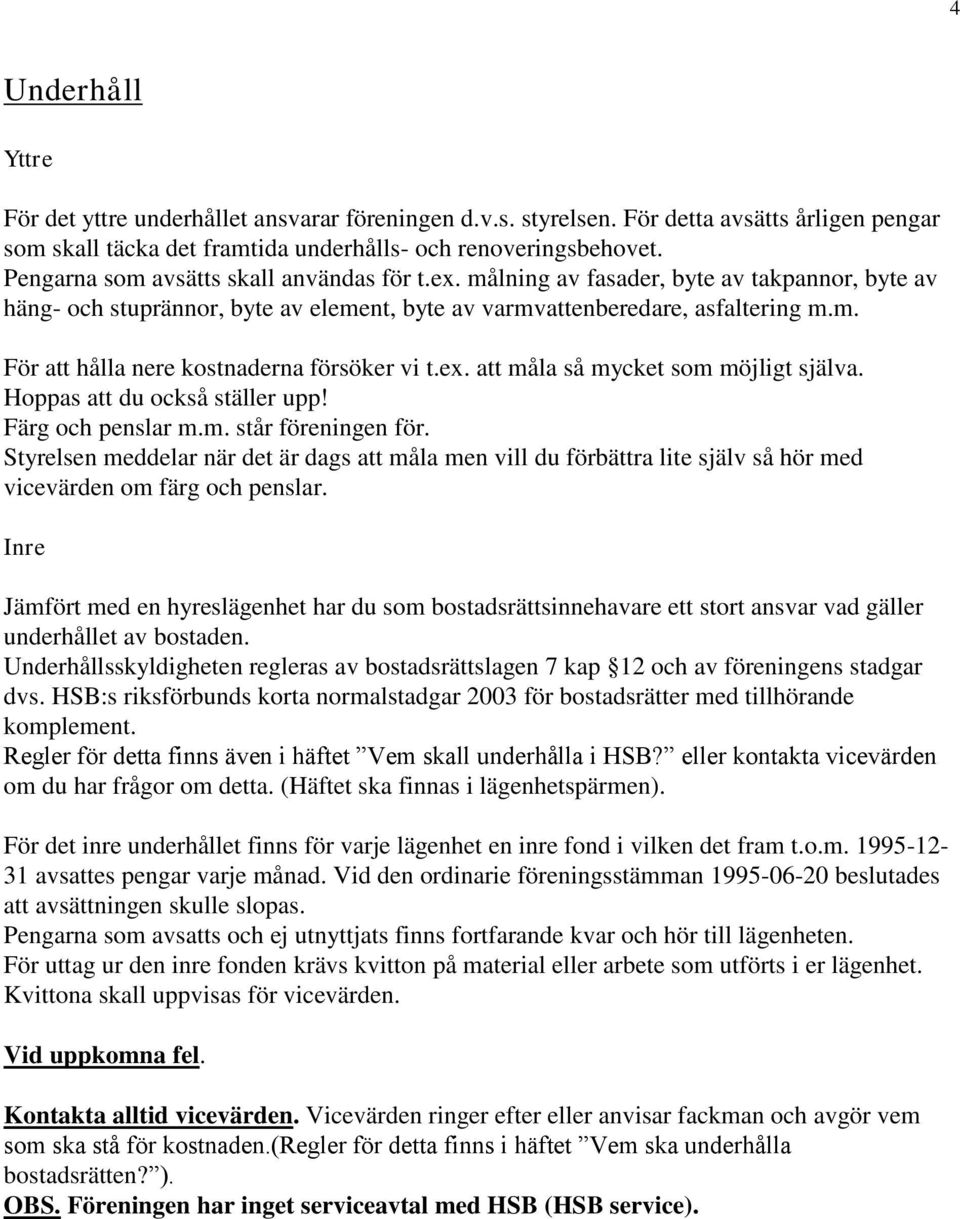 ex. att måla så mycket som möjligt själva. Hoppas att du också ställer upp! Färg och penslar m.m. står föreningen för.