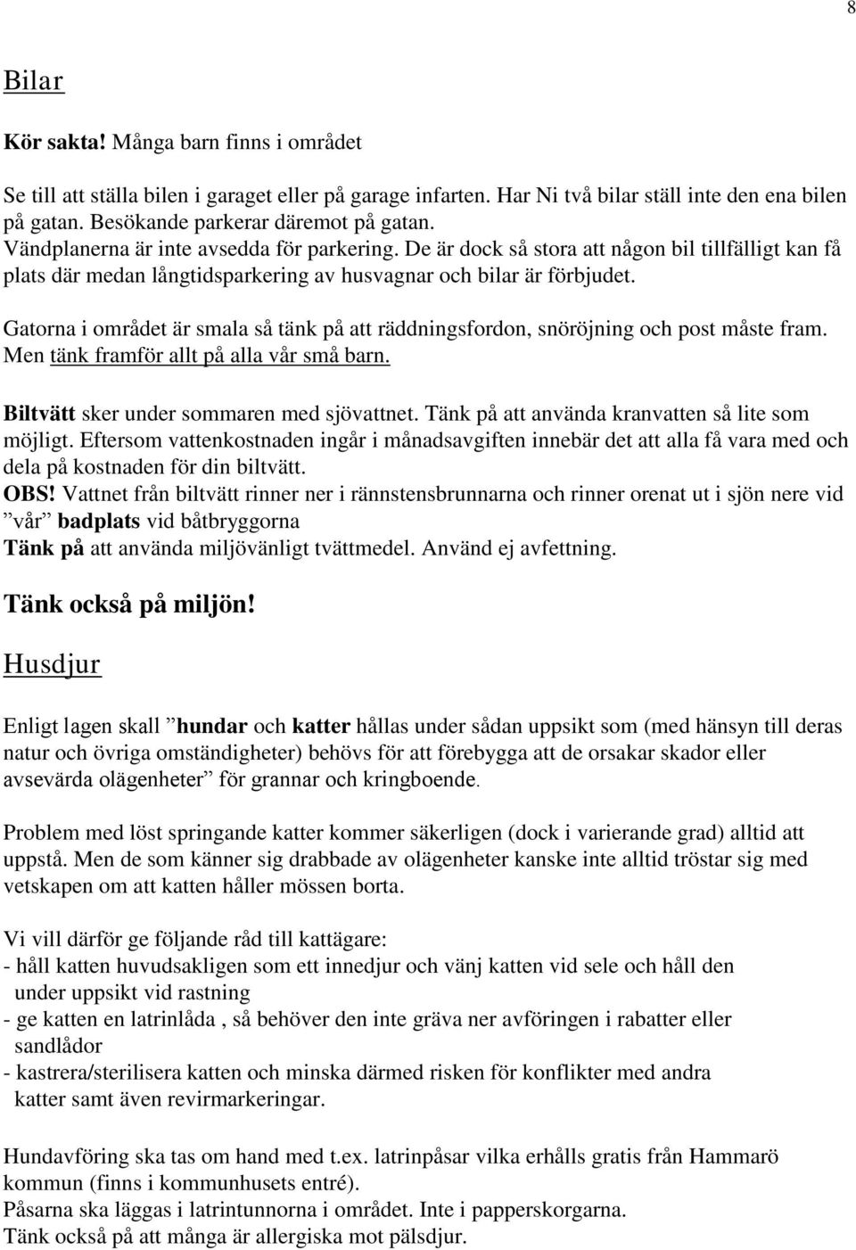 Gatorna i området är smala så tänk på att räddningsfordon, snöröjning och post måste fram. Men tänk framför allt på alla vår små barn. Biltvätt sker under sommaren med sjövattnet.