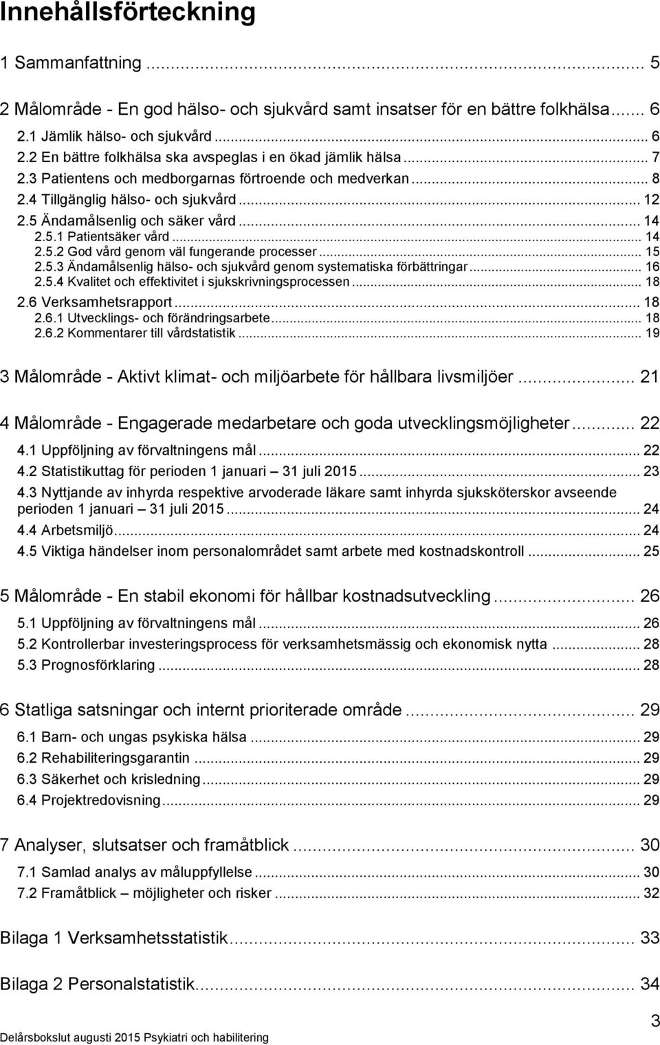 .. 15 2.5.3 Ändamålsenlig hälso- och sjukvård genom systematiska förbättringar... 16 2.5.4 Kvalitet och effektivitet i sjukskrivningsprocessen... 18 2.6 Verksamhetsrapport... 18 2.6.1 Utvecklings- och förändringsarbete.