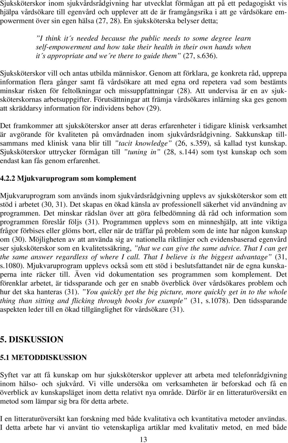 En sjuksköterska belyser detta; I think it s needed because the public needs to some degree learn self-empowerment and how take their health in their own hands when it s appropriate and we re there