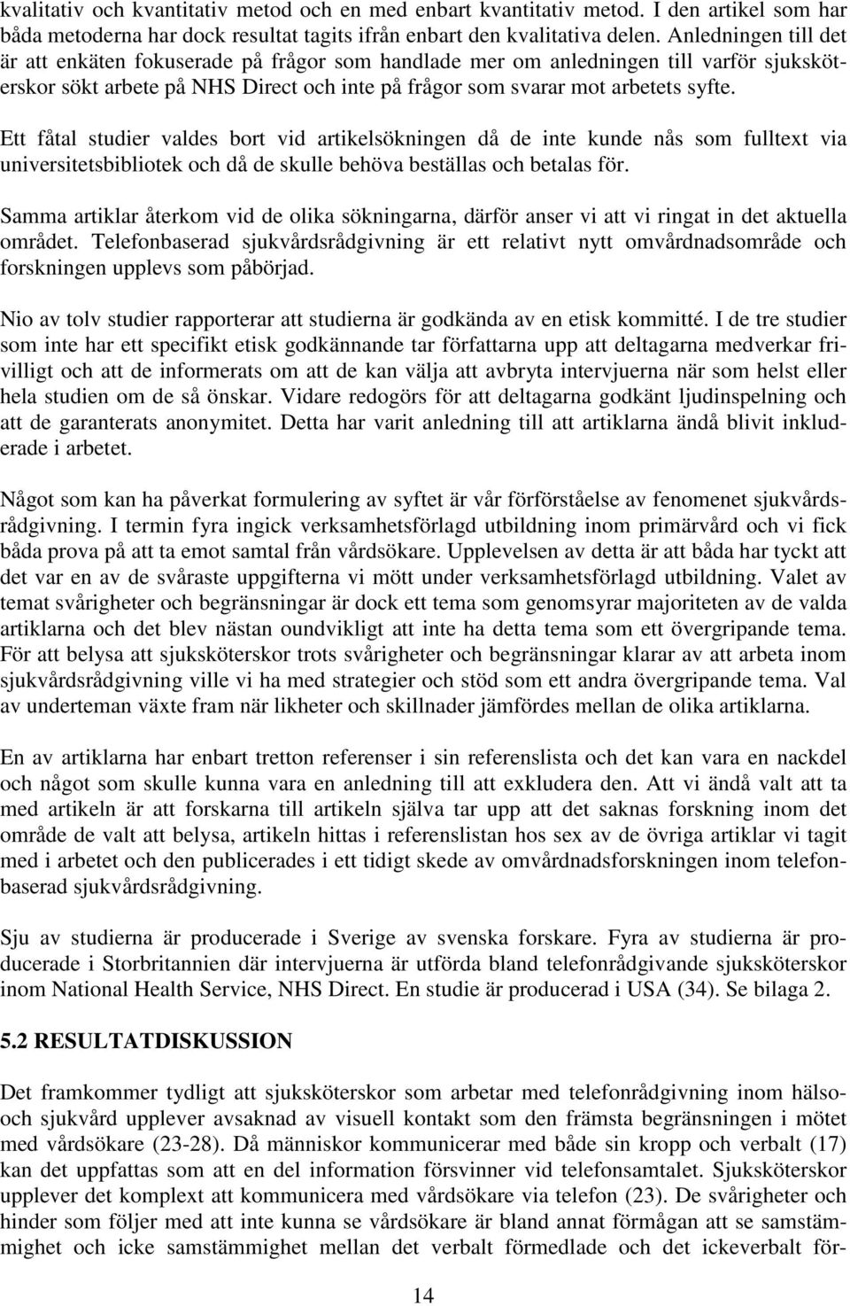 Ett fåtal studier valdes bort vid artikelsökningen då de inte kunde nås som fulltext via universitetsbibliotek och då de skulle behöva beställas och betalas för.