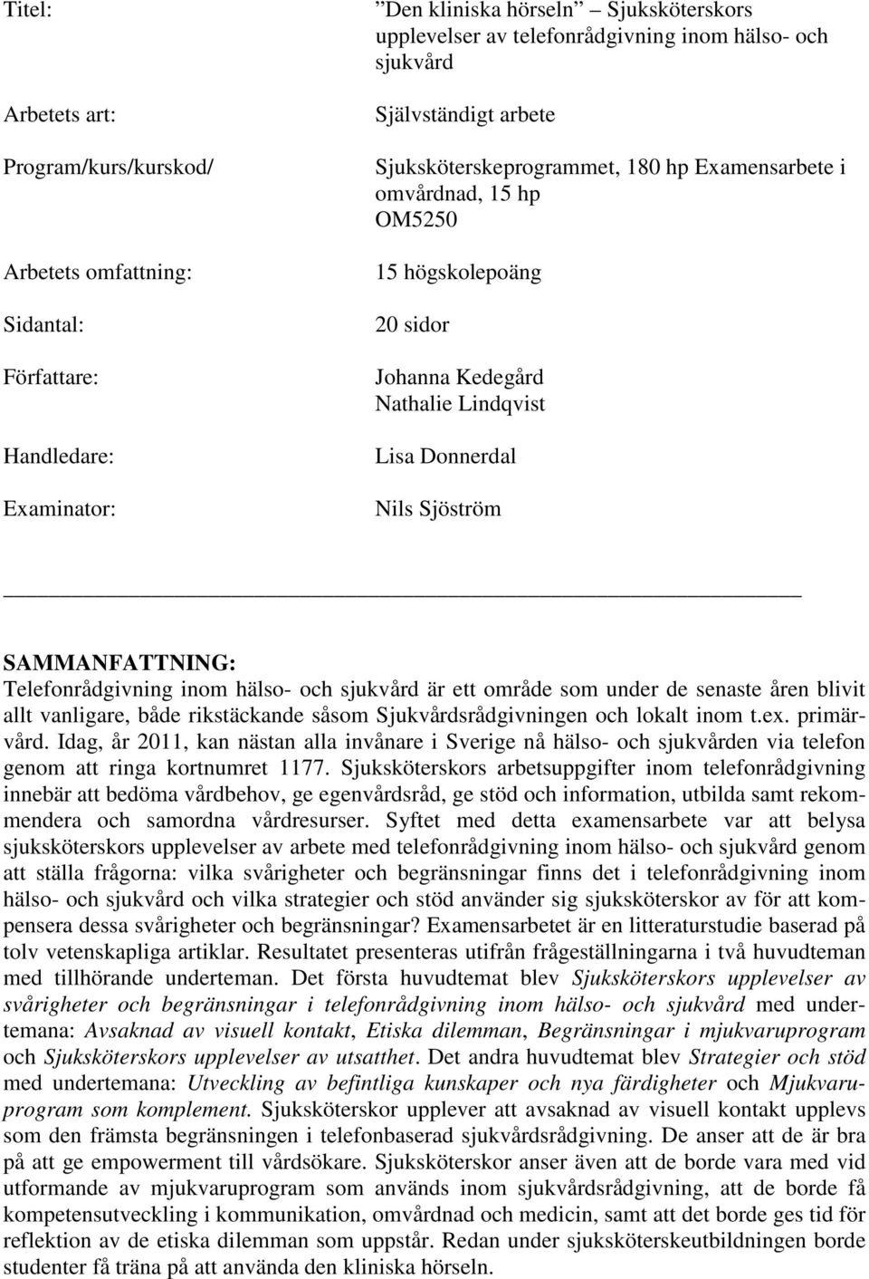 SAMMANFATTNING: Telefonrådgivning inom hälso- och sjukvård är ett område som under de senaste åren blivit allt vanligare, både rikstäckande såsom Sjukvårdsrådgivningen och lokalt inom t.ex.