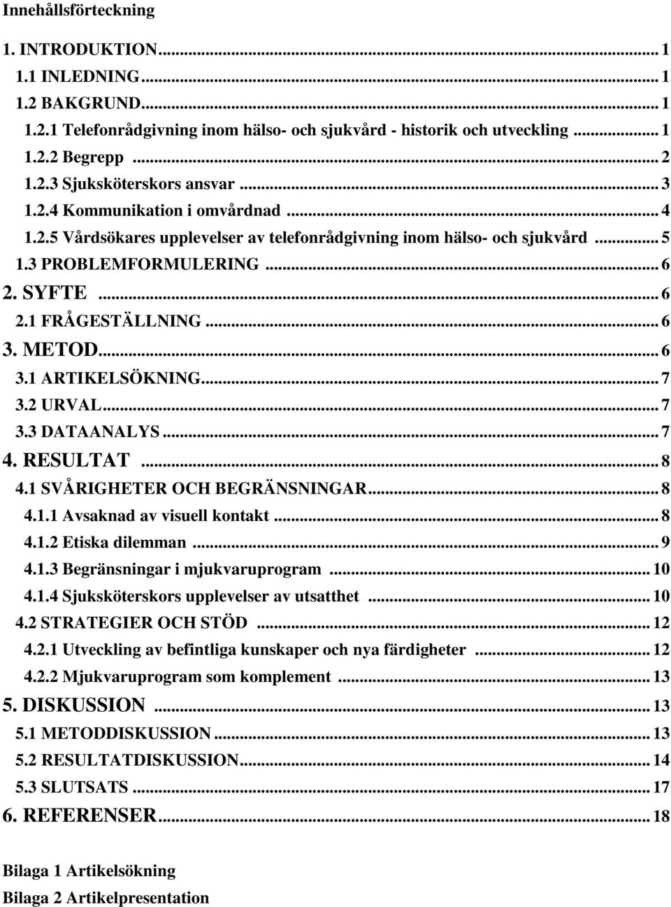 .. 6 3.1 ARTIKELSÖKNING... 7 3.2 URVAL... 7 3.3 DATAANALYS... 7 4. RESULTAT... 8 4.1 SVÅRIGHETER OCH BEGRÄNSNINGAR... 8 4.1.1 Avsaknad av visuell kontakt... 8 4.1.2 Etiska dilemman... 9 4.1.3 Begränsningar i mjukvaruprogram.