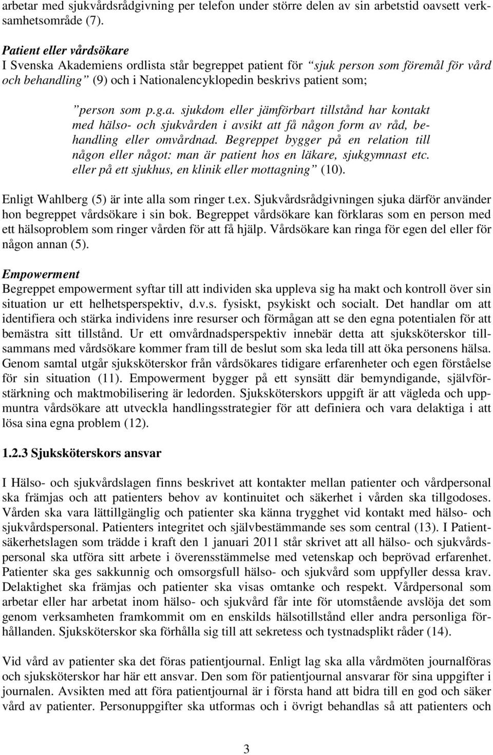 Begreppet bygger på en relation till någon eller något: man är patient hos en läkare, sjukgymnast etc. eller på ett sjukhus, en klinik eller mottagning (10).