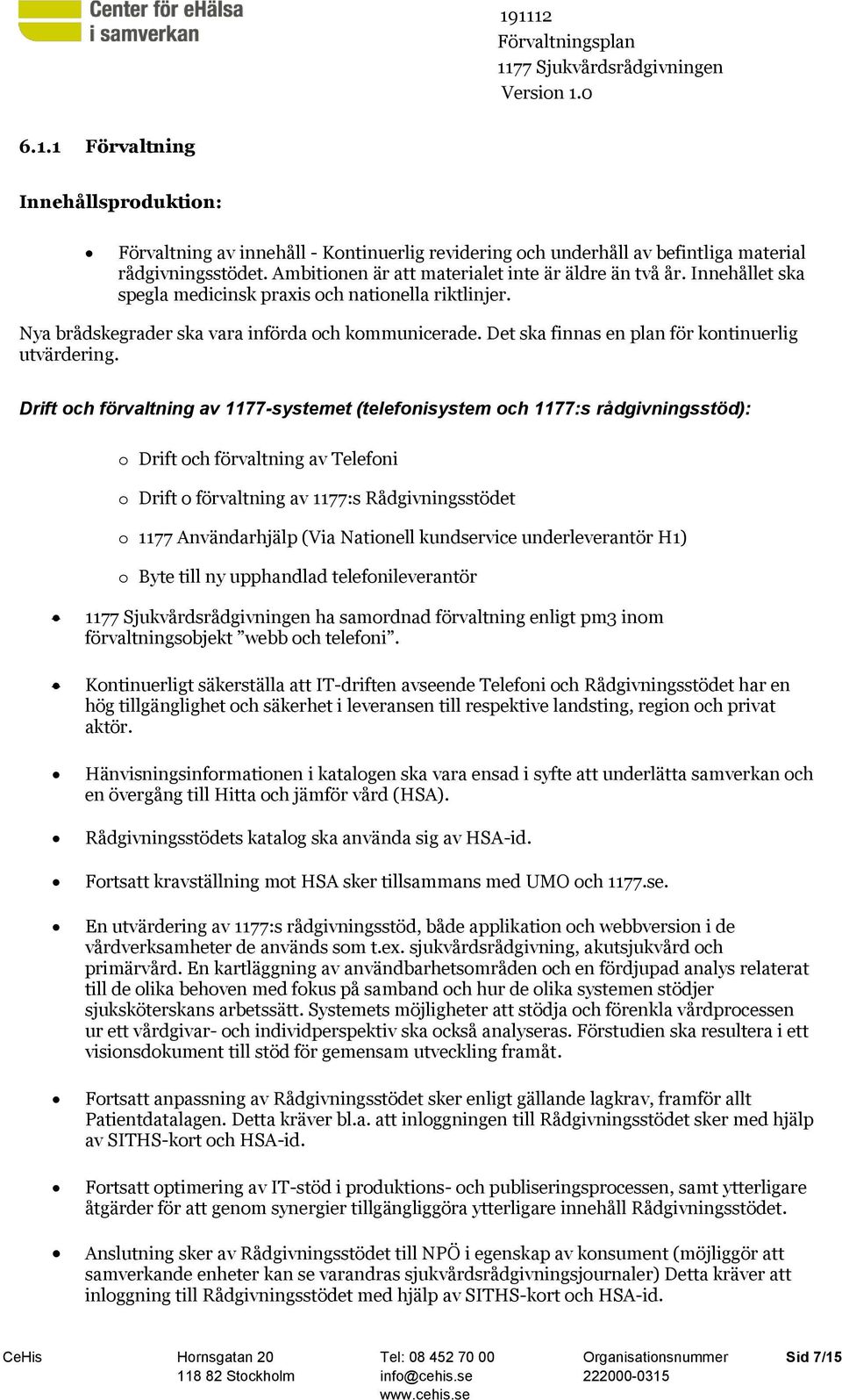 Drift och förvaltning av 1177-systemet (telefonisystem och 1177:s rådgivningsstöd): o Drift och förvaltning av Telefoni o Drift o förvaltning av 1177:s Rådgivningsstödet o 1177 Användarhjälp (Via