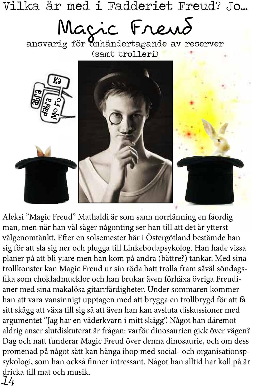 till att det är ytterst välgenomtänkt. Efter en solsemester här i Östergötland bestämde han sig för att slå sig ner och plugga till Linkebodapsykolog.