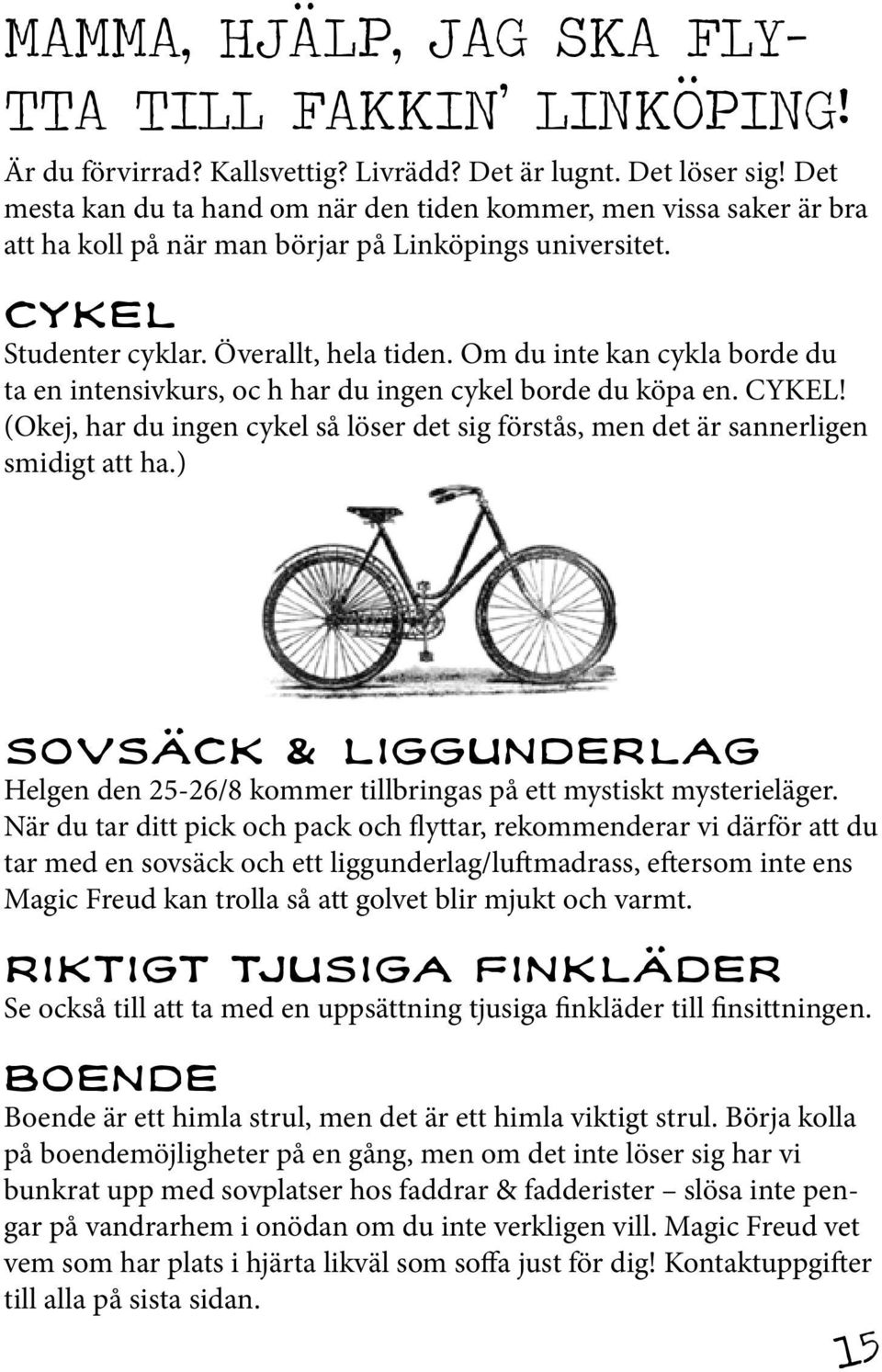 Om du inte kan cykla borde du ta en intensivkurs, oc h har du ingen cykel borde du köpa en. CYKEL! (Okej, har du ingen cykel så löser det sig förstås, men det är sannerligen smidigt att ha.