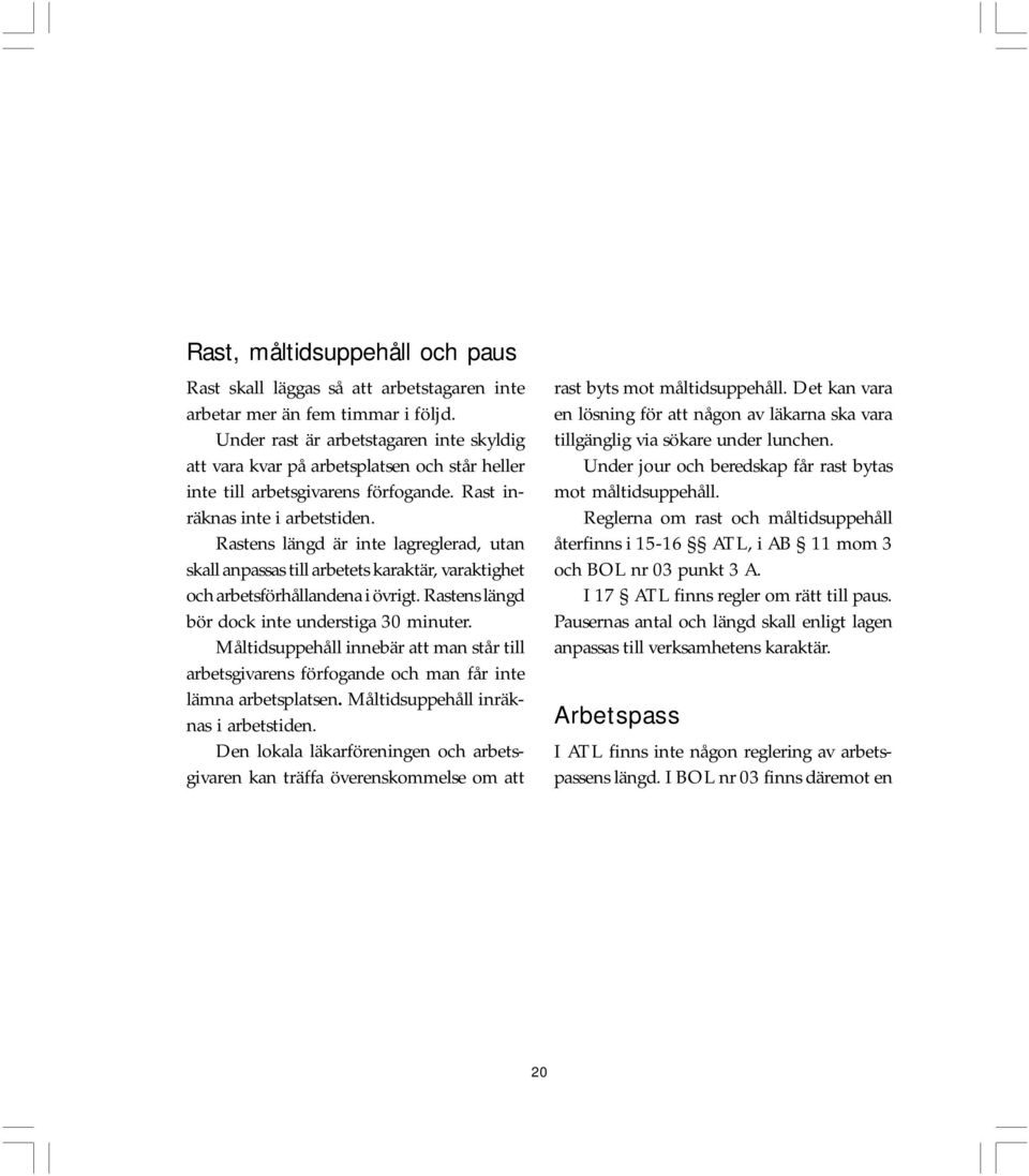 Rastens längd är inte lagreglerad, utan skall anpassas till arbetets karaktär, varaktighet och arbetsförhållandena i övrigt. Rastens längd bör dock inte understiga 30 minuter.