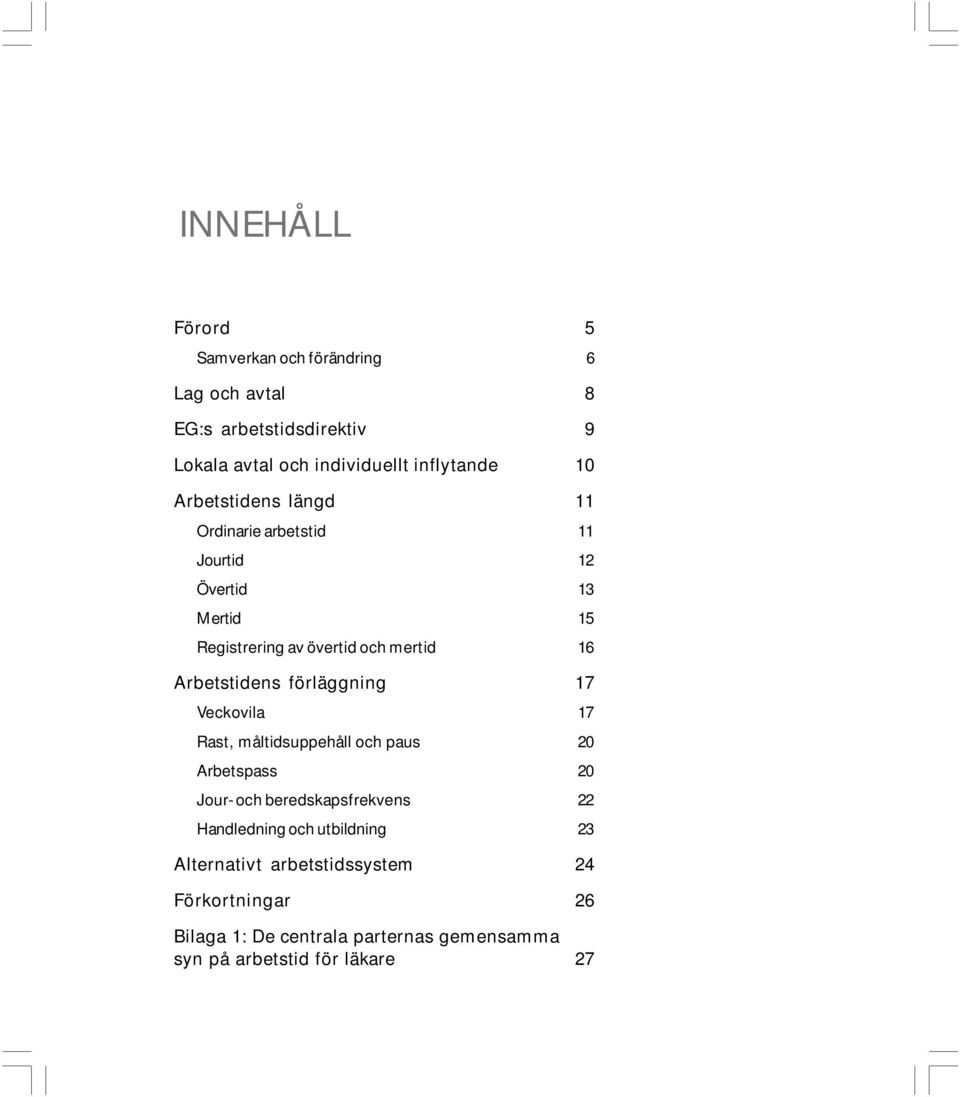 förläggning 17 Veckovila 17 Rast, måltidsuppehåll och paus 20 Arbetspass 20 Jour- och beredskapsfrekvens 22 Handledning och