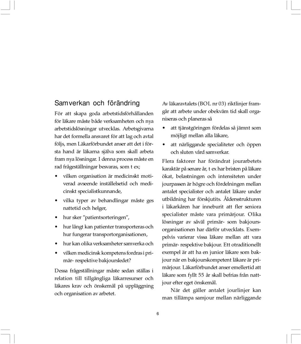 I denna process måste en rad frågeställningar besvaras, som t ex; vilken organisation är medicinskt motiverad avseende inställelsetid och medicinskt specialistkunnande, vilka typer av behandlingar